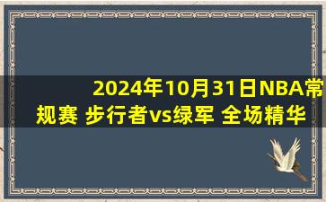 2024年10月31日NBA常规赛 步行者vs绿军 全场精华回放